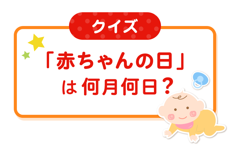 クイズ 「赤ちゃんの日」は何月何日？