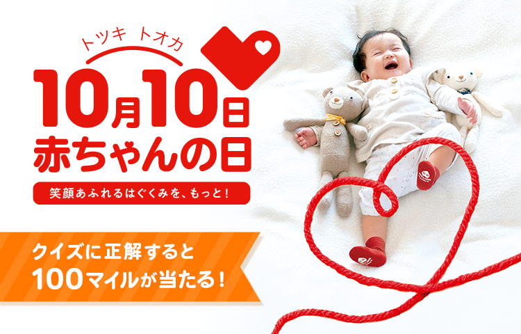 トツキトオカ10月10日赤ちゃんの日 笑顔あふれるはぐくみを、もっと！ クイズに正解すると100マイルが当たる！
