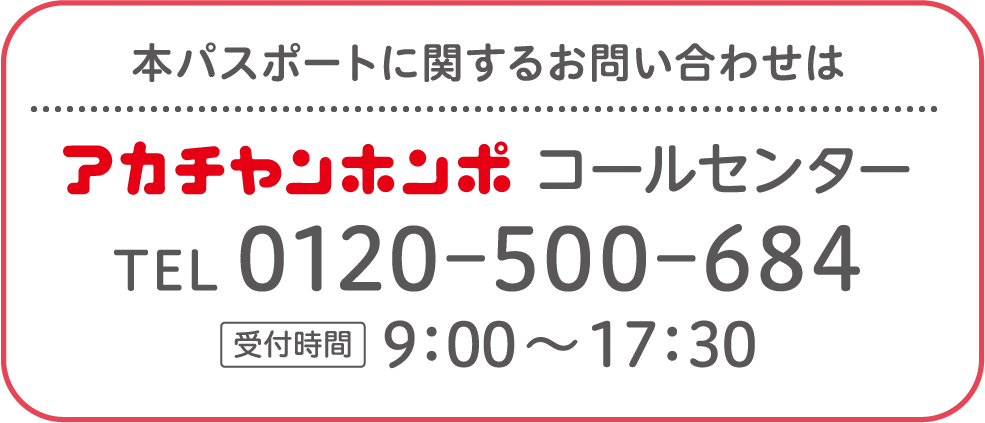 本パスポートに関するお問い合わせはアカチャンホンポコールセンター　電話0120-500-684　時間9：00〜17：30