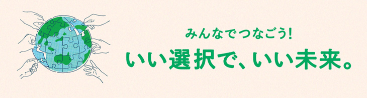 みんなでつなごう！いい選択で、いい未来。