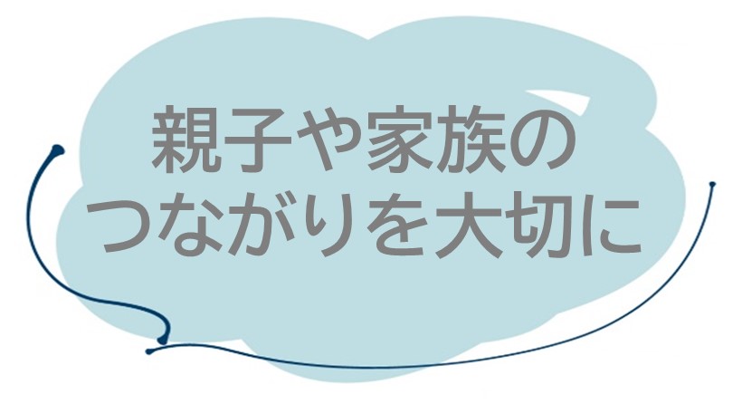 親子や家族のつながりを大切に