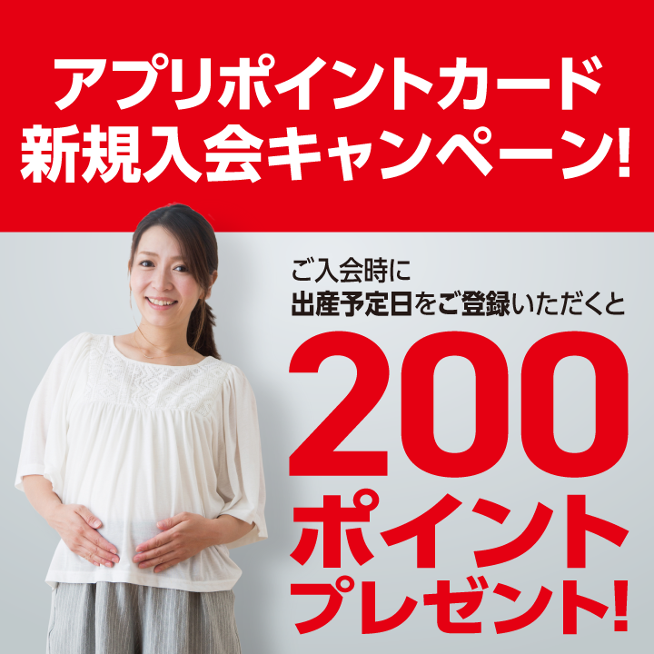 マタニティの方へ アプリポイントカード新規入会キャンペーン! ご入会時に出産予定日をご登録いただくと200ポイントプレゼント!