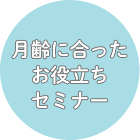 月齢に合ったお役立ちセミナー