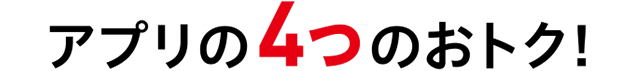 アプリの4つのおトク!