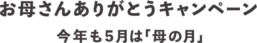 お母さんありがとうキャンペーン 今年も5月は「母の月」。