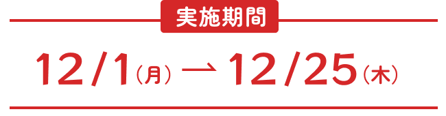 12/1（月）- 12/25（木）