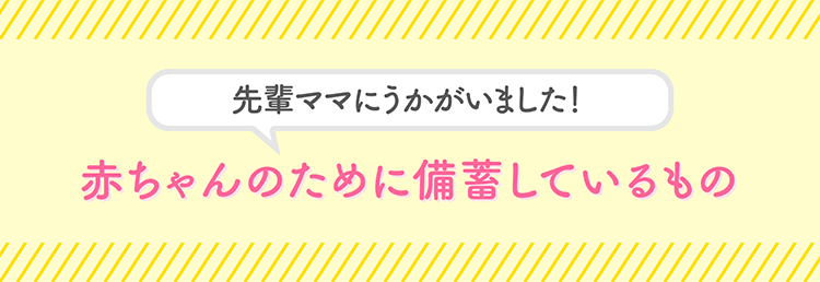 先輩ママにうかがいました!赤ちゃんのために備蓄しているもの