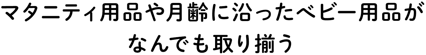 マタニティ用品や月齢に沿ったべビー用品がなんでも取り揃う