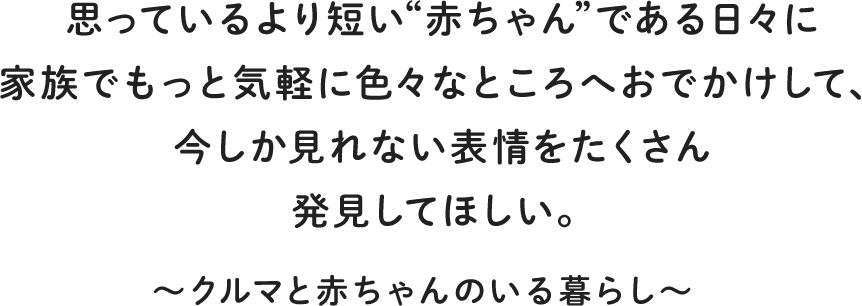 思っているより短い“赤ちゃん”である日々に家族でもっと気軽に色々なところへおでかけして、今しか見れない表情をたくさん発見してほしい。〜クルマと赤ちゃんのいる暮らし〜