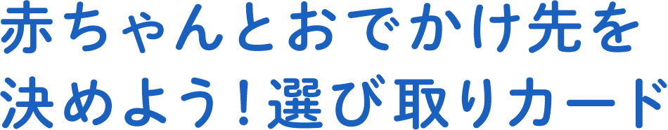 赤ちゃんとおでかけ先を決めよう！選び取りカード