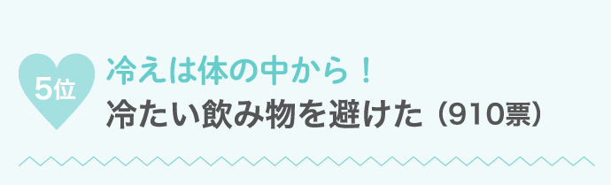 5位 冷えは体の中から！冷たい飲み物を避けた…